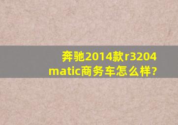 奔驰2014款r3204matic商务车怎么样?