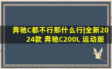 奔驰C都不行那什么行|全新2024款 奔驰C200L 运动版