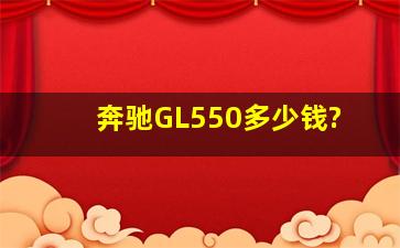 奔驰GL550多少钱?