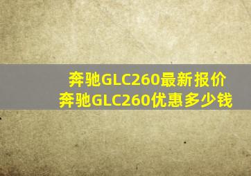 奔驰GLC260最新报价奔驰GLC260优惠多少钱
