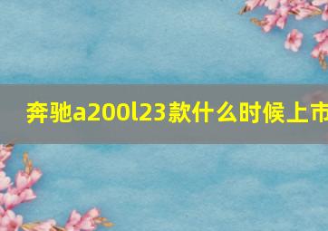 奔驰a200l23款什么时候上市