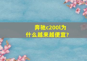 奔驰c200l为什么越来越便宜?