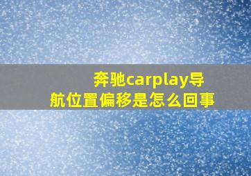 奔驰carplay导航位置偏移是怎么回事