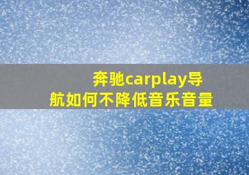 奔驰carplay导航如何不降低音乐音量