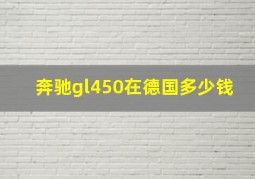 奔驰gl450在德国多少钱