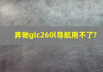 奔驰glc260l导航用不了?