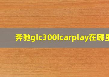 奔驰glc300lcarplay在哪里