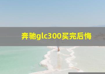 奔驰glc300买完后悔