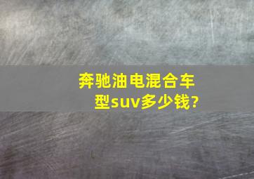 奔驰油电混合车型suv多少钱?