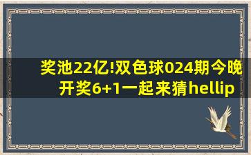 奖池22亿!双色球024期今晚开奖,6+1一起来猜……质数上海