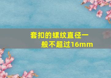 套扣的螺纹直径一般不超过16mm