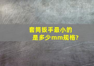 套筒扳手最小的是多少mm规格?