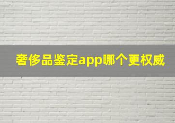 奢侈品鉴定app哪个更权威(