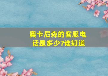 奥卡尼森的客服电话是多少?谁知道