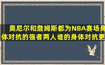 奥尼尔和詹姆斯都为NBA赛场身体对抗的强者,两人谁的身体对抗更强?