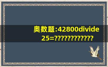 奥数题:42800÷25=???????????????????????????????????