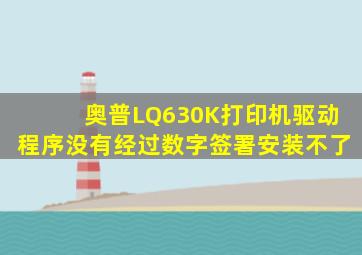 奥普LQ630K打印机驱动程序没有经过数字签署,安装不了