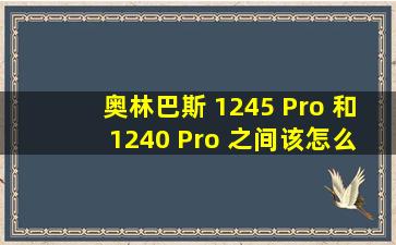 奥林巴斯 1245 Pro 和 1240 Pro 之间该怎么选 