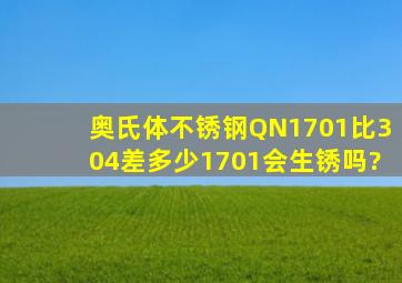 奥氏体不锈钢QN1701比304差多少,1701会生锈吗?