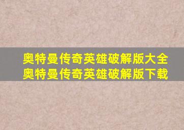 奥特曼传奇英雄破解版大全奥特曼传奇英雄破解版下载