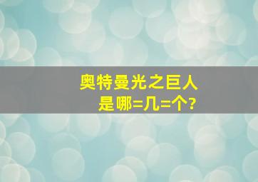 奥特曼光之巨人是哪=几=个?