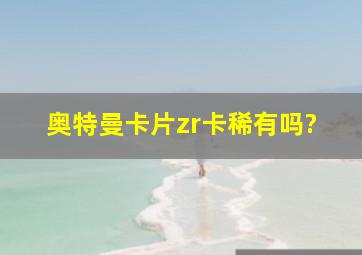 奥特曼卡片zr卡稀有吗?