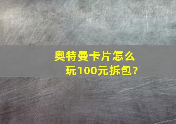 奥特曼卡片怎么玩100元拆包?