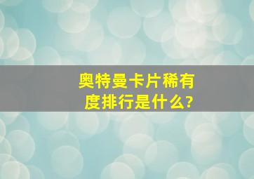 奥特曼卡片稀有度排行是什么?