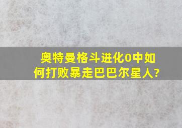 奥特曼格斗进化0中如何打败暴走巴巴尔星人?