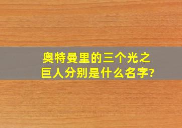 奥特曼里的三个光之巨人分别是什么名字?