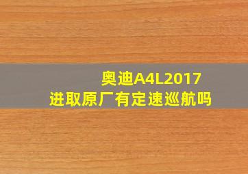 奥迪A4L2017进取原厂有定速巡航吗