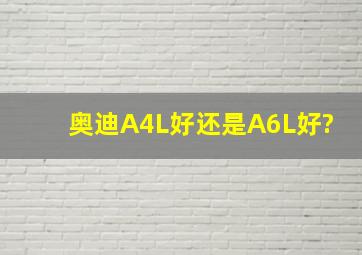 奥迪A4L好还是A6L好?