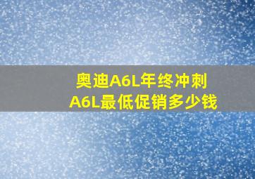 奥迪A6L年终冲刺 A6L最低促销多少钱