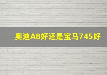 奥迪A8好还是宝马745好