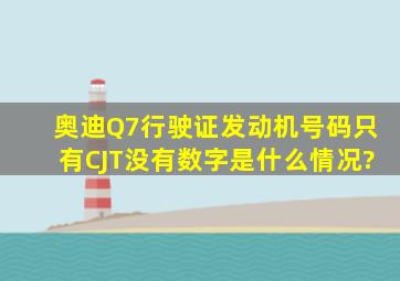 奥迪Q7行驶证发动机号码只有CJT没有数字是什么情况?