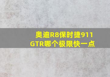 奥迪R8保时捷911 GTR哪个极限快一点