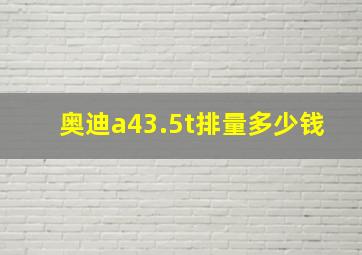 奥迪a43.5t排量多少钱