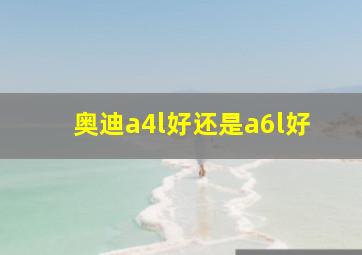 奥迪a4l好还是a6l好