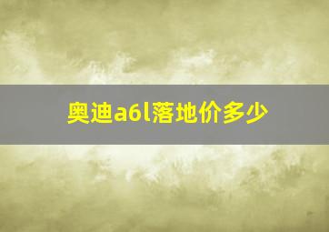 奥迪a6l落地价多少