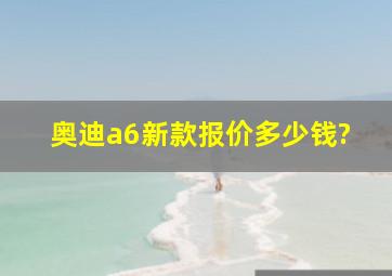 奥迪a6新款报价多少钱?