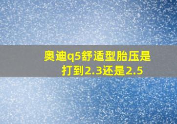 奥迪q5舒适型胎压是打到2.3还是2.5