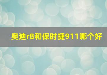 奥迪r8和保时捷911哪个好