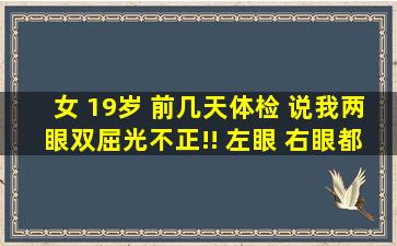 女 19岁 前几天体检 说我两眼双屈光不正!! 左眼 右眼都是0.8!!