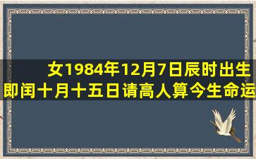 女,1984年12月7日辰时出生,即闰十月十五日请高人算今生命运