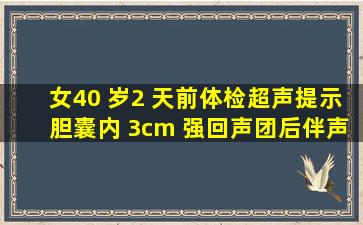 女,40 岁。2 天前体检超声提示胆囊内 3cm 强回声团,后伴声影,胆囊壁...