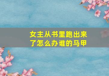 女主从书里跑出来了怎么办谁的马甲