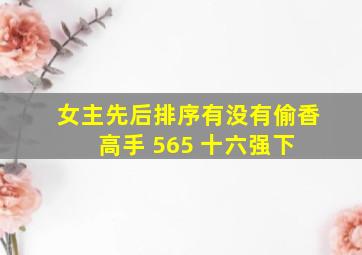 女主先后排序,有没有偷香高手 565 十六强(下) 