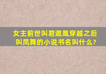 女主前世叫君遨凰,穿越之后叫凤舞的小说书名叫什么?