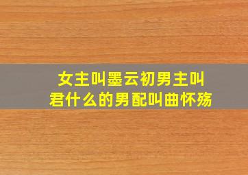 女主叫墨云初男主叫君什么的,男配叫曲怀殇