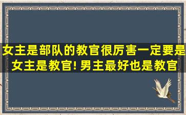 女主是部队的教官,很厉害。一定要是女主是教官! 男主最好也是教官,...